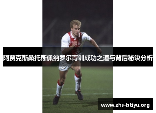 阿贾克斯桑托斯佩纳罗尔青训成功之道与背后秘诀分析