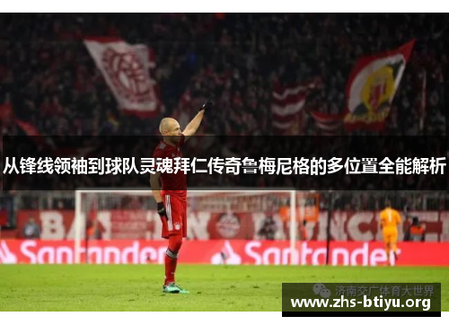 从锋线领袖到球队灵魂拜仁传奇鲁梅尼格的多位置全能解析 从锋线领袖到球队灵魂拜仁传奇鲁梅尼格的多位置全能解析