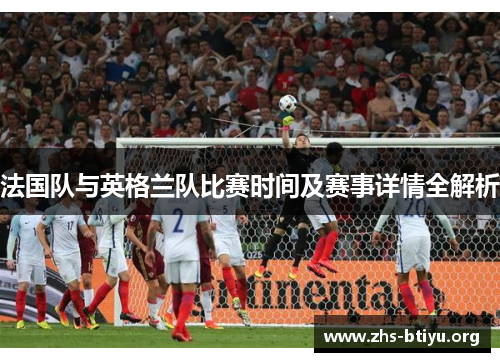 法国队与英格兰队比赛时间及赛事详情全解析