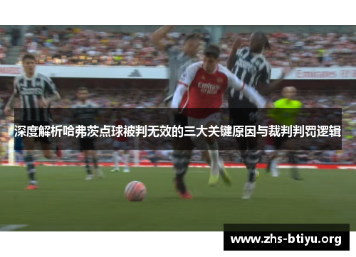 深度解析哈弗茨点球被判无效的三大关键原因与裁判判罚逻辑