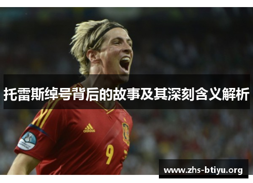 托雷斯绰号背后的故事及其深刻含义解析 托雷斯绰号背后的故事及其深刻含义解析