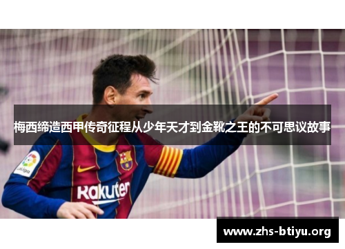 梅西缔造西甲传奇征程从少年天才到金靴之王的不可思议故事