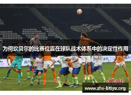 为何坎贝尔的比赛位置在球队战术体系中的决定性作用 为何坎贝尔的比赛位置在球队战术体系中的决定性作用