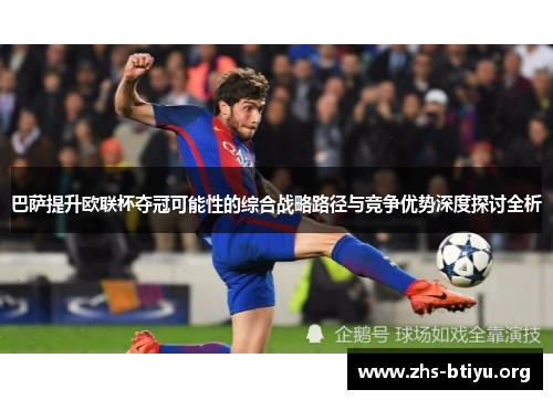 巴萨提升欧联杯夺冠可能性的综合战略路径与竞争优势深度探讨全析