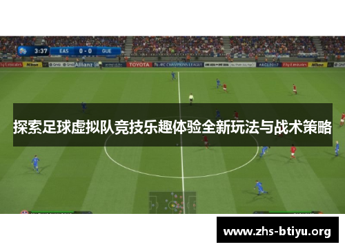 探索足球虚拟队竞技乐趣体验全新玩法与战术策略