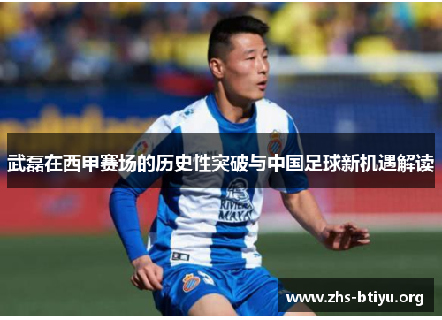 武磊在西甲赛场的历史性突破与中国足球新机遇解读