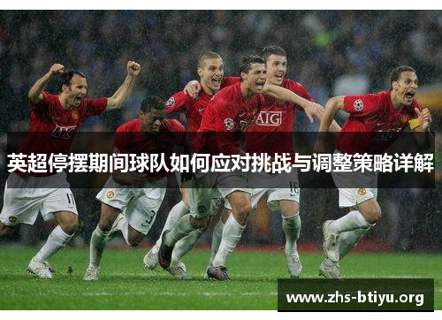 英超停摆期间球队如何应对挑战与调整策略详解