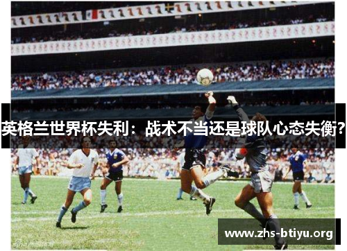 英格兰世界杯失利：战术不当还是球队心态失衡？