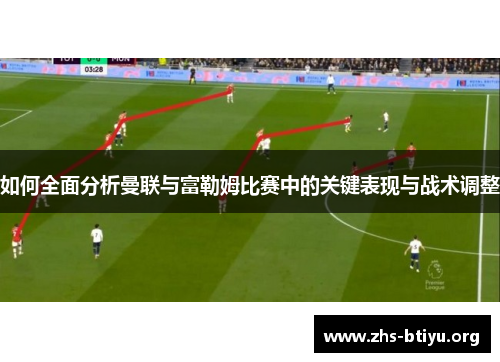 如何全面分析曼联与富勒姆比赛中的关键表现与战术调整 如何全面分析曼联与富勒姆比赛中的关键表现与战术调整