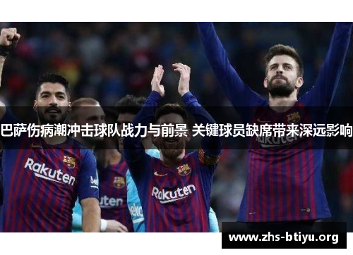 巴萨伤病潮冲击球队战力与前景 关键球员缺席带来深远影响