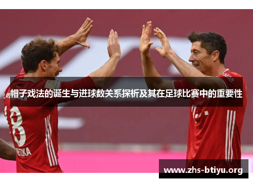 帽子戏法的诞生与进球数关系探析及其在足球比赛中的重要性