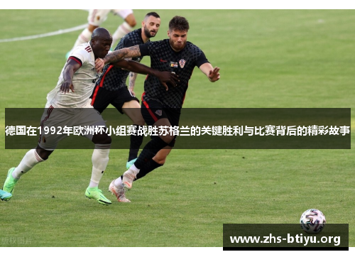德国在1992年欧洲杯小组赛战胜苏格兰的关键胜利与比赛背后的精彩故事