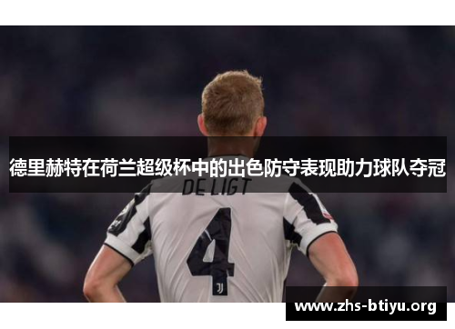 德里赫特在荷兰超级杯中的出色防守表现助力球队夺冠