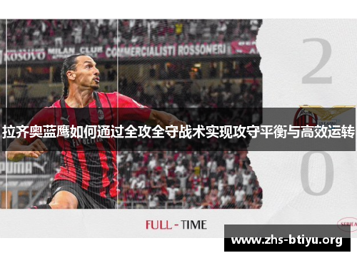 拉齐奥蓝鹰如何通过全攻全守战术实现攻守平衡与高效运转 拉齐奥蓝鹰如何通过全攻全守战术实现攻守平衡与高效运转