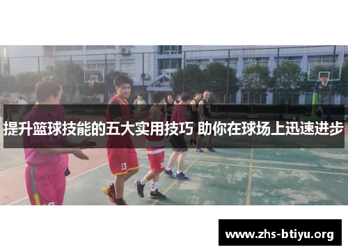 提升篮球技能的五大实用技巧 助你在球场上迅速进步
