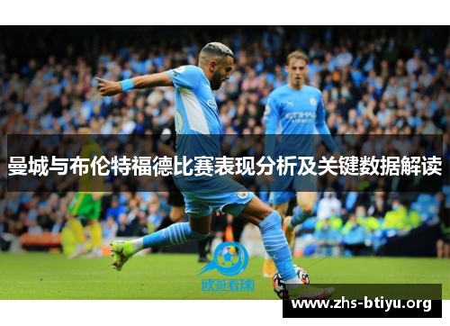 曼城与布伦特福德比赛表现分析及关键数据解读 曼城与布伦特福德比赛表现分析及关键数据解读