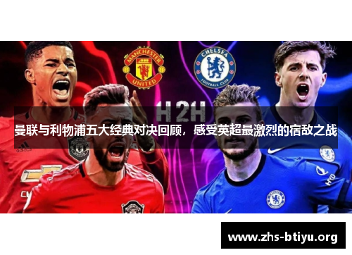 曼联与利物浦五大经典对决回顾，感受英超最激烈的宿敌之战