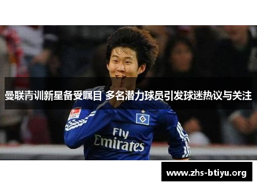 曼联青训新星备受瞩目 多名潜力球员引发球迷热议与关注