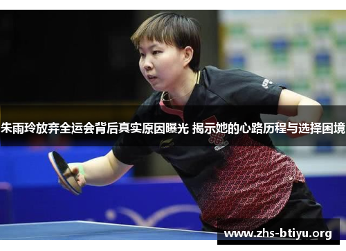 朱雨玲放弃全运会背后真实原因曝光 揭示她的心路历程与选择困境
