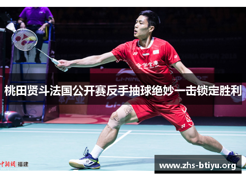 桃田贤斗法国公开赛反手抽球绝妙一击锁定胜利