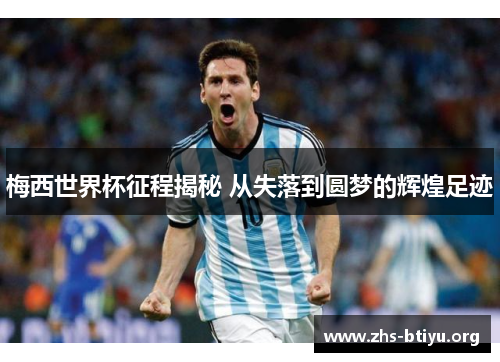 梅西世界杯征程揭秘 从失落到圆梦的辉煌足迹