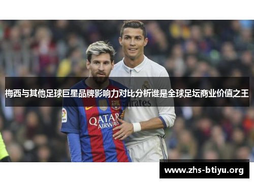 梅西与其他足球巨星品牌影响力对比分析谁是全球足坛商业价值之王