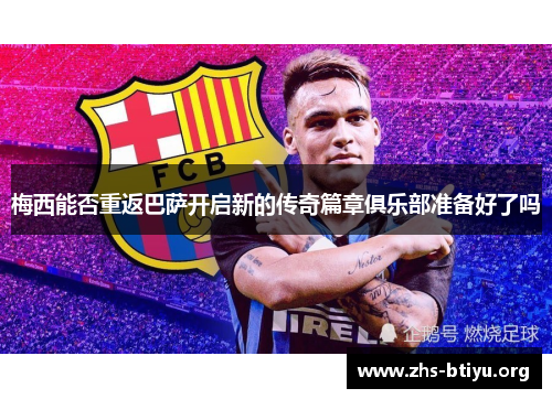 梅西能否重返巴萨开启新的传奇篇章俱乐部准备好了吗