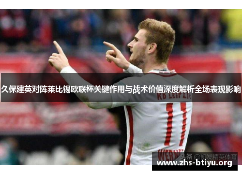 久保建英对阵莱比锡欧联杯关键作用与战术价值深度解析全场表现影响